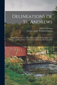 Paperback Delineations of St. Andrews: Being a Particular Account of Every Thing Remarkable in the History and Present State of the City and Ruins, The Unive Book