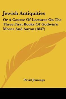 Paperback Jewish Antiquities: Or A Course Of Lectures On The Three First Books Of Godwin's Moses And Aaron (1837) Book