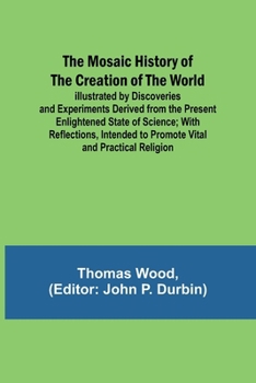 Paperback The Mosaic History of the Creation of the World; Illustrated by Discoveries and Experiments Derived from the Present Enlightened State of Science; Wit Book