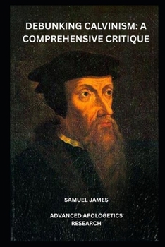 Paperback Debunking Calvinism: A Comprehensive Critique Book