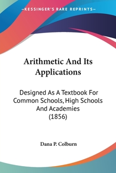 Paperback Arithmetic And Its Applications: Designed As A Textbook For Common Schools, High Schools And Academies (1856) Book