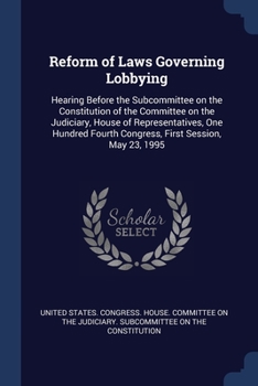 Paperback Reform of Laws Governing Lobbying: Hearing Before the Subcommittee on the Constitution of the Committee on the Judiciary, House of Representatives, On Book