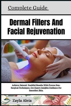 Complete Guide To Dermal Fillers And Facial Rejuvenation: Achieve Youthful Radiance And Smooth, Rejuvenated Skin With Proven Non-Surgical Techniques,