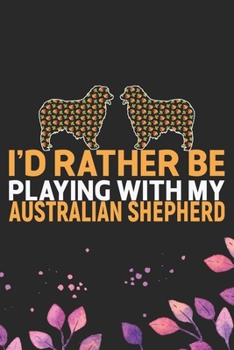 Paperback I'd Rather Be Playing with My Australian Shepherd: Cool Australian Shepherd Dog Journal Notebook - Australian Shepherd Puppy Lover Gifts - Funny Austr Book