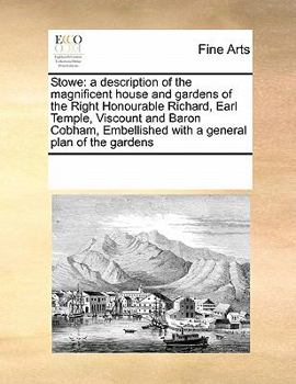 Stowe: a description of the magnificent house and gardens of the Right Honourable Richard, Earl Temple, Viscount and Baron Cobham. Embellished with a ... views of the south and north fronts