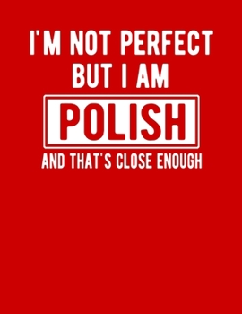 Paperback I'm Not Perfect But I Am Polish And That's Close Enough: Funny Polish Notebook Heritage Gifts 100 Page Notebook 8.5x11 Poland Gifts Book