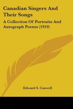 Canadian Singers and Their Songs: A Collection of Portraits and Autograph Poems (Classic Reprint)