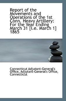 Paperback Report of the Movements and Operations of the 1st Conn. Heavy Artillery: For the Year Ending March 3 Book