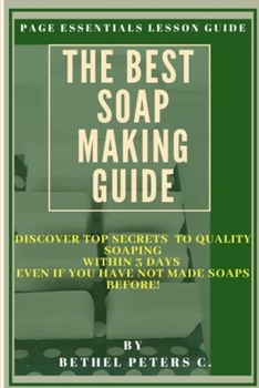 Paperback The Best Soap Making Guide: Discover Top Secrects to Quality Soaping Within 3 Days Even If You Have Not Made Soaps Before! Book
