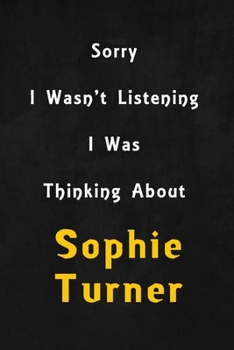Paperback Sorry I wasn't listening, I was thinking about Sophie Turner: 6x9 inch lined Notebook/Journal/Diary perfect gift for all men, women, boys and girls wh Book