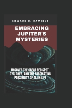 Embracing Jupiter's Mysteries: Uncover the Great Red Spot, Cyclones, and the Fascinating Possibility of Alien Life