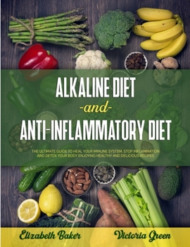 Alkaline Diet and Anti-Inflammatory Diet: The Ultimate Guide to Heal Your Immune System. Stop Inflammation and Detox Your Body Enjoying Healthy and Delicious Recipes.