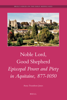 Noble Lord, Good Shepherd: Episcopal Power And Piety In Aquitaine, 877 1050 (Brill's Series On The Early Middle Ages)