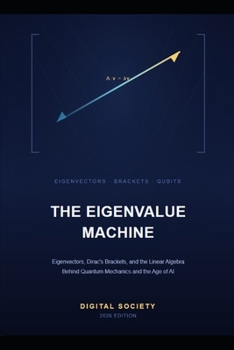 THE EIGENVALUE MACHINE: Eigenvectors, Dirac's Brackets, and the Linear Algebra Behind Quantum Mechanics and the Age of AI