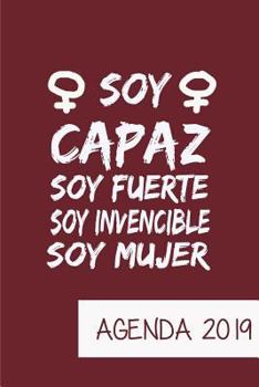 Agenda 2019 Soy Capaz Soy Fuerte Soy Invencible Soy Mujer: Agenda Mensual y Semanal + Organizador I Cubierta con tema de Feminista I Enero 2019 a Diciembre 2019 6 x 9in (Spanish Edition)