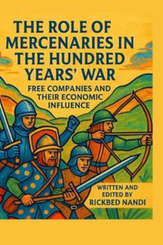 THE ROLE OF MERCENARIES IN THE HUNDRED YEARS’ WAR: Free Companies And Their Economic Influence (The 100 Years' War)