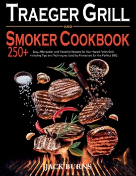 Paperback Traeger Grill & Smoker Cookbook: 250+ Easy, Affordable, and Flavorful Recipes for Your Wood Pellet Grill, Including Tips and Techniques Used by Pitmasters for the Perfect BBQ Book