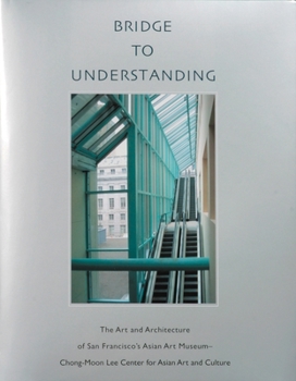 Hardcover Bridge to Understanding: The Art and Architecture of San Francisco's Asian Art Museum - Chong-Moon Lee Center for Asian Art and Culture Book