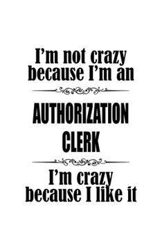 Paperback I'm Not Crazy Because I'm An Authorization Clerk I'm Crazy Because I like It: Original Authorization Clerk Notebook, Authorization Assistant Journal G Book