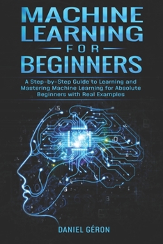 Paperback Machine Learning for Beginners: A Step-by-Step Guide to Learning and Mastering Machine Learning for Absolute Beginners with Real Examples Book