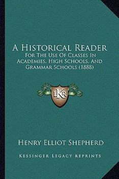 Paperback A Historical Reader: For The Use Of Classes In Academies, High Schools, And Grammar Schools (1888) Book