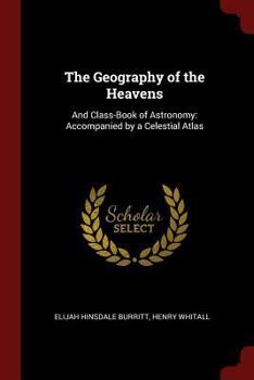 Paperback The Geography of the Heavens: And Class-Book of Astronomy: Accompanied by a Celestial Atlas Book