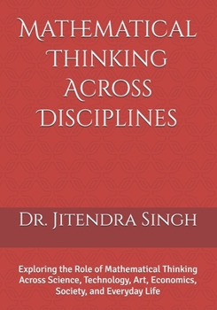 Mathematical Thinking Across Disciplines: Exploring the Role of Mathematical Thinking Across Science, Technology, Art, Economics, Society, and Everyday Life