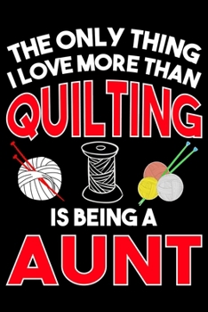 The Only Thing I Love More than Quilting Is Being A Aunt: Funny Quilting lined journal Gifts for Aunt who loves Quilting. Best Aunt Quilters Lined ... 100 Page 6" x 9" Lined Journal Gifts.