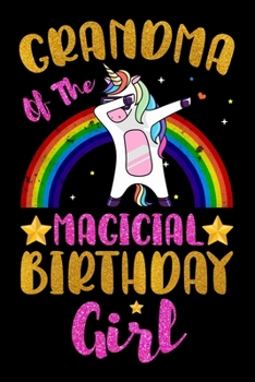 Grandma Of The Magical Birthday Girl: Magical Grandma Birthday Gift - Rainbow Color Dabbing Unicorn Birthday Gifts for Grandma - Notebook Journal ... Lined Pages Beautifully Decorated Inside.