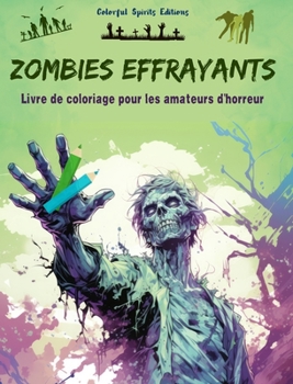 Zombies effrayants Livre de coloriage pour les amateurs d'horreur Scènes créatives de morts vivants pour adultes: Une collection de dessins terrifiants pour stimuler la créativité (French Edition)