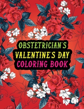Obstetrician's Valentine Day Coloring Book: Best Stress Relief Valentine Day Gifts Idea for Obstetrician Husband, Wife, Dad, Mom, Boyfriend, Girlfrien