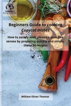 Paperback Beginners Guide to cooking Copycat Dishes: How to satisfy with pleasure your five senses by preparing quickly and simply these 50 recipes Book