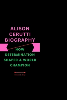 ALISON CERUTTI BIOGRAPHY: HOW DETERMINATION SHAPED A WORLD CHAMPION