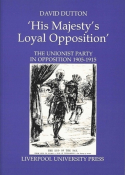 Paperback His Majesty's Loyal Opposition: The Unionist Party in Opposition 1905-1915 Volume 11 Book