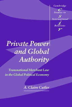 Private Power and Global Authority: Transnational Merchant Law in the Global Political Economy (Cambridge Studies in International Relations)