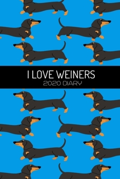 I Love Weiners 2020 Diary: Funny Dachshund Lovers 2020 Planner - Daily Planner And Weekly Planner With Yearly Calendar - For A More Organized Year