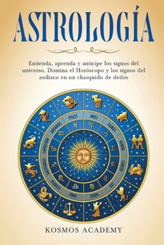 Astrología: Entienda, aprenda y anticipe los signos del universo. Domina el Horóscopo y los signos del zodiaco en un chasquido de dedos