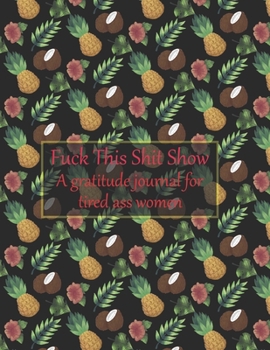 Fuck this shit show A gratitude journal for tired ass women: Cuss Words Make Me Happy. Gag Gift For Women. 160 Page (8.5 x 11) Weekly & Daily Planner & Journal For Tired-ass Women