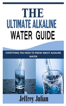 Paperback The Ultimate Alkaline Water Guide: Everything You Need To Know About Alkaline Water Book