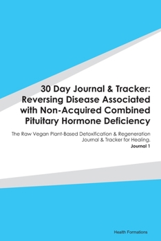 30 Day Journal & Tracker: Reversing Disease Associated with Non-Acquired Combined Pituitary Hormone Deficiency: The Raw Vegan Plant-Based Detoxification & Regeneration Journal & Tracker for Healing. J