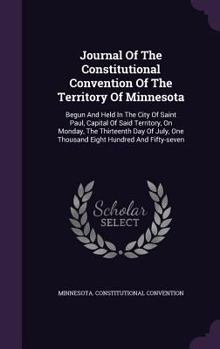 Hardcover Journal Of The Constitutional Convention Of The Territory Of Minnesota: Begun And Held In The City Of Saint Paul, Capital Of Said Territory, On Monday Book