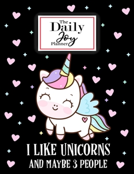 The Daily Joy Planner I Like Unicorns and Maybe 3 People: Undated Daily Planners Unicorn Themed Gift For a Unicorn Lover Men Women and Kids - 1 Day ... Quotes - To Do List, Habit Tracker ad More