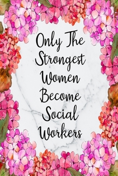 Only The Strongest Women Become Social Workers: Blank Lined Journal For Social Worker Appreciation Gifts Floral Notebook