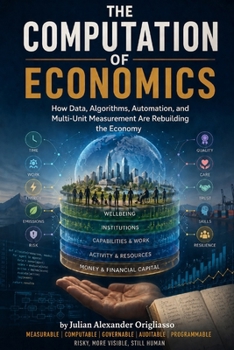 Paperback The Computation of Economics: How Data, Algorithms, Automation, and Multi-Unit Measurement Are Rebuilding the Economy Book