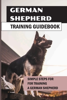 Paperback German Shepherd Training Guidebook: Simple Steps For For Training A German Shepherd: German Shepherd Puppy Training Methods Book