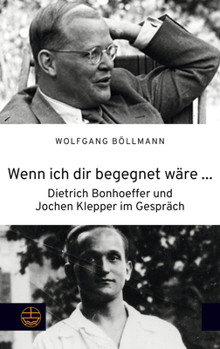 Wenn Ich Dir Begegnet Ware ...: Dietrich Bonhoeffer Und Jochen Klepper Im Gesprach (German Edition)