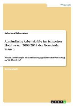 Paperback Ausländische Arbeitskräfte im Schweizer Hotelwesen 2002-2014 der Gemeinde Saanen: Welche Auswirkungen hat die Initiative gegen Masseneinwanderung auf [German] Book