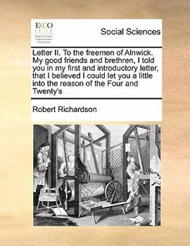 Paperback Letter II. to the Freemen of Alnwick. My Good Friends and Brethren, I Told You in My First and Introductory Letter, That I Believed I Could Let You a Book