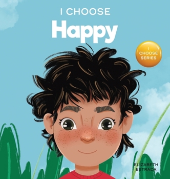 Hardcover I Choose to Be Happy: A Colorful, Picture Book About Happiness, Optimism, and Positivity Book