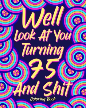 Paperback Well Look at You Turning 75 and Shit: Coloring Books for Adults, 75th Birthday Gift for Mom, Sarcasm Quotes Book